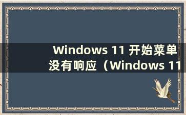 Windows 11 开始菜单没有响应（Windows 11 开始菜单）